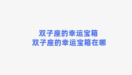 双子座的幸运宝箱 双子座的幸运宝箱在哪